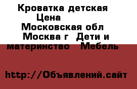 Кроватка детская › Цена ­ 5 500 - Московская обл., Москва г. Дети и материнство » Мебель   